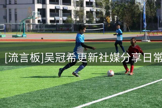 [流言板]吴冠希更新社媒分享日常：Have a little fun